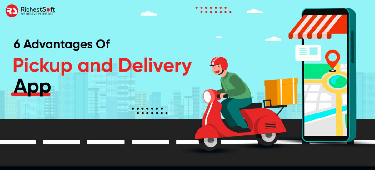 6 Advantages Of Pickup and Delivery App | Richestsoft